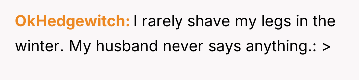 OkHedgewitch I rarely shave my legs in the winter. My...