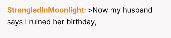 StrangledInMoonlight >Now my husband says I ruined her birthday,