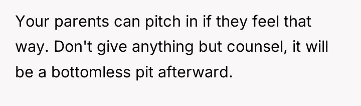 Your parents can pitch in if they feel that way....