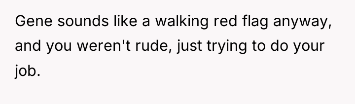 Gene sounds like a walking red flag anyway, and you...