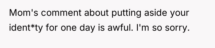 Mom's comment about putting aside your ident*ty for one day...