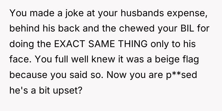 You made a joke at your husbands expense, behind his...