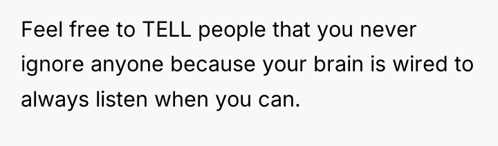 Feel free to TELL people that you never ignore anyone...