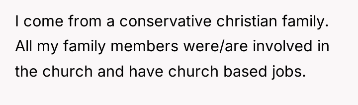I come from a conservative christian family. All my family...