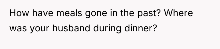 How have meals gone in the past? Where was your...