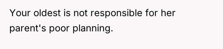 Your oldest is not responsible for her parent's poor planning.