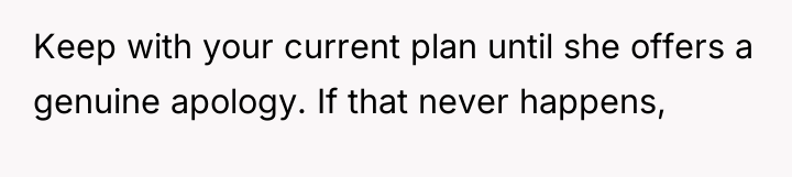 Keep with your current plan until she offers a genuine...