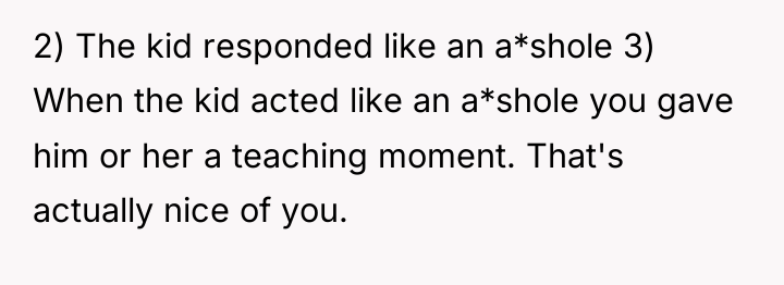 2) The kid responded like an a*shole 3) When the...