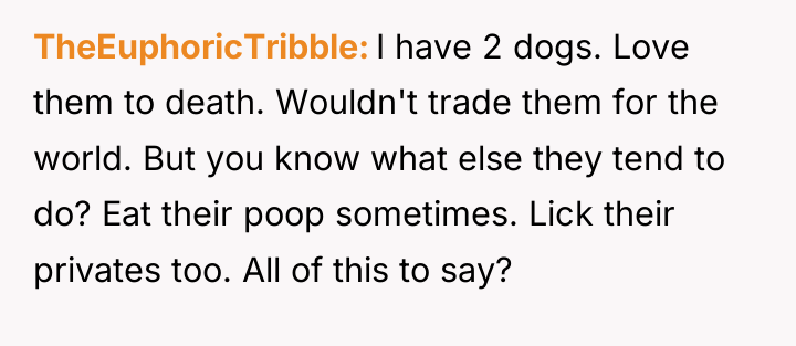 TheEuphoricTribble I have 2 dogs. Love them to death. Wouldn't...