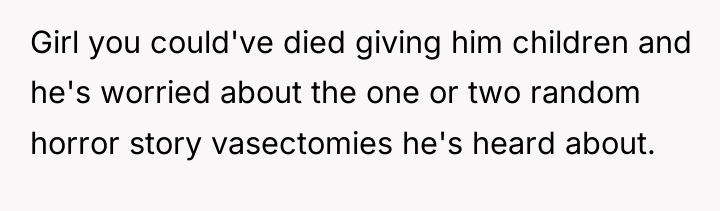 Girl you could've died giving him children and he's worried...