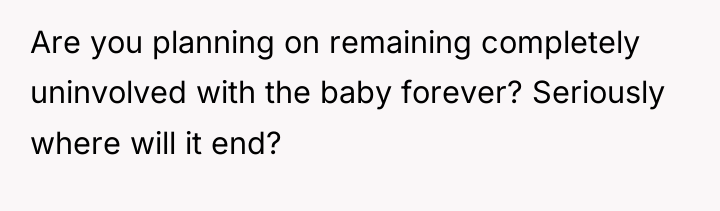 Are you planning on remaining completely uninvolved with the baby...