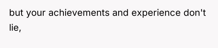but your achievements and experience don't lie,