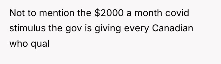 Not to mention the $2000 a month covid stimulus the...