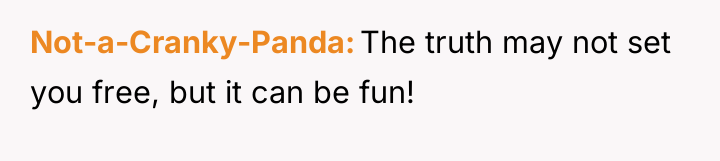Not-a-Cranky-Panda The truth may not set you free, but it...