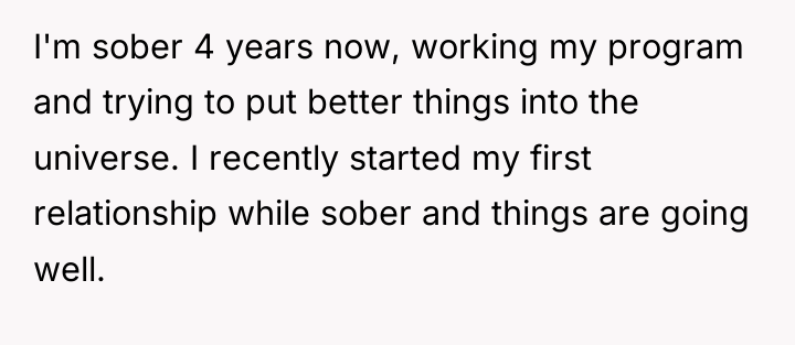 I'm sober 4 years now, working my program and trying...
