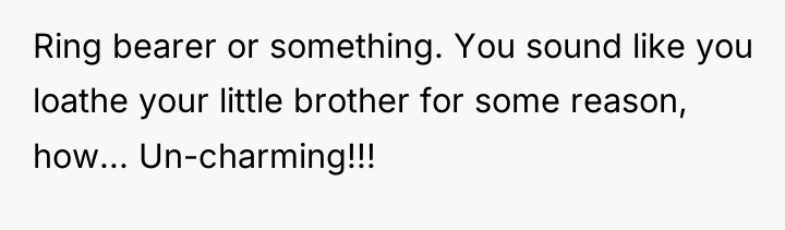 Ring bearer or something. You sound like you loathe your...
