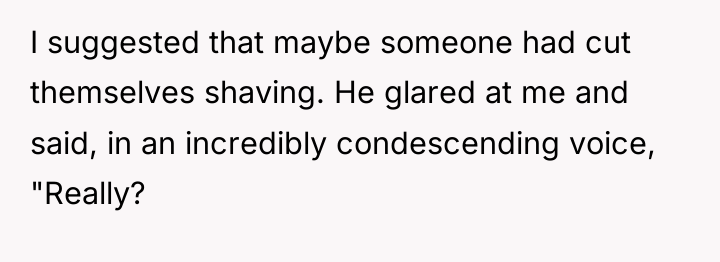 I suggested that maybe someone had cut themselves shaving. He...