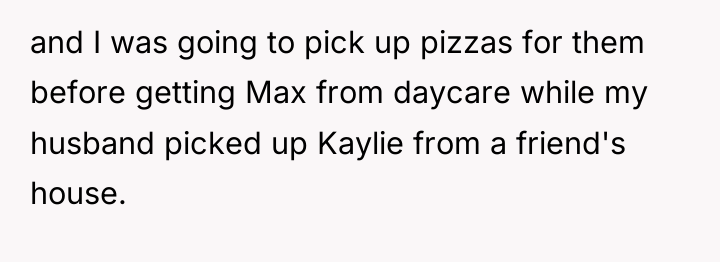and I was going to pick up pizzas for them...