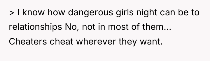 > I know how dangerous girls night can be to...