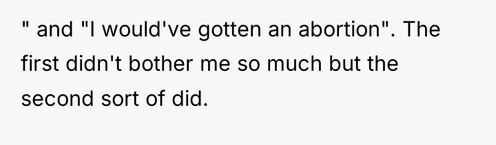 " and "I would've gotten an abortion". The first didn't...
