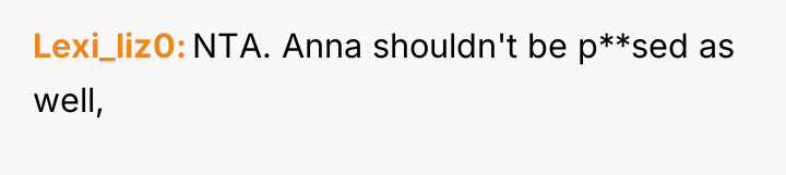 Lexi_liz0 NTA. Anna shouldn't be p**sed as well,