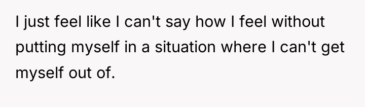 I just feel like I can't say how I feel...