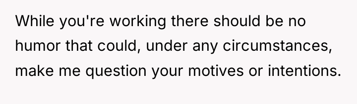 While you're working there should be no humor that could,...