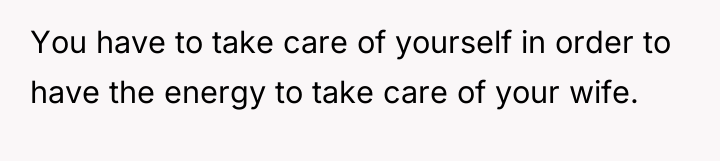 You have to take care of yourself in order to...