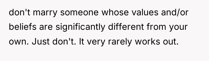 don't marry someone whose values and/or beliefs are significantly different...