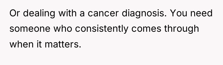 Or dealing with a cancer diagnosis. You need someone who...