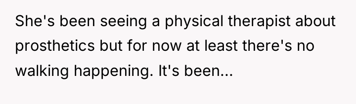 She's been seeing a physical therapist about prosthetics but for...