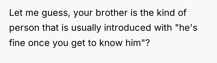 Let me guess, your brother is the kind of person...