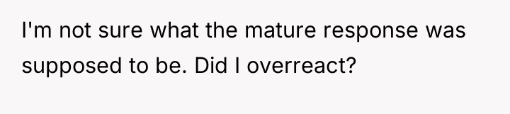 I'm not sure what the mature response was supposed to...