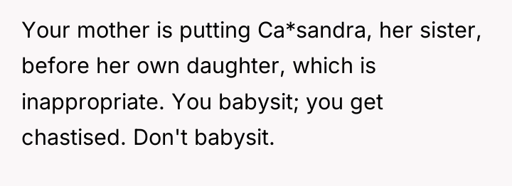 Your mother is putting Ca*sandra, her sister, before her own...