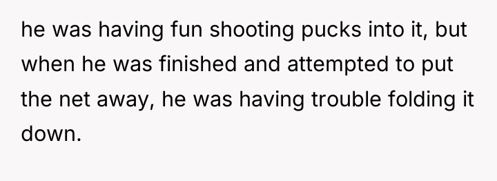 he was having fun shooting pucks into it, but when...