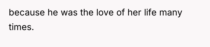 because he was the love of her life many times.