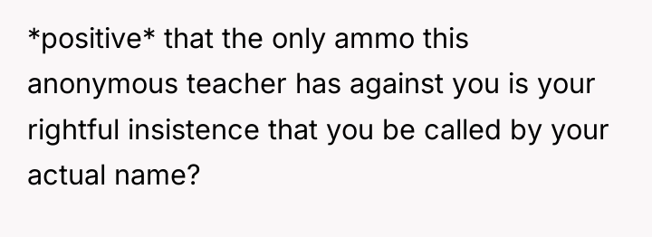 *positive* that the only ammo this anonymous teacher has against...
