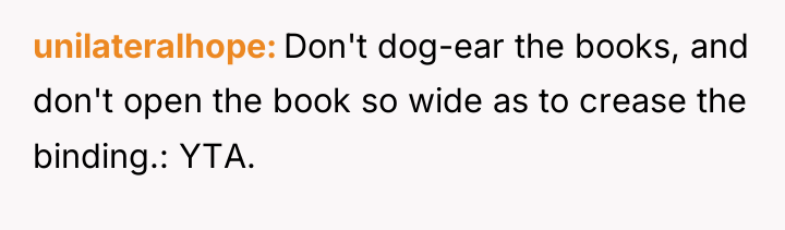 unilateralhope Don't dog-ear the books, and don't open the book...