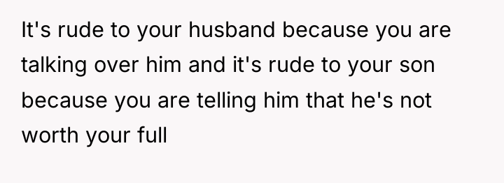It's rude to your husband because you are talking over...