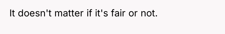 It doesn't matter if it's fair or not.