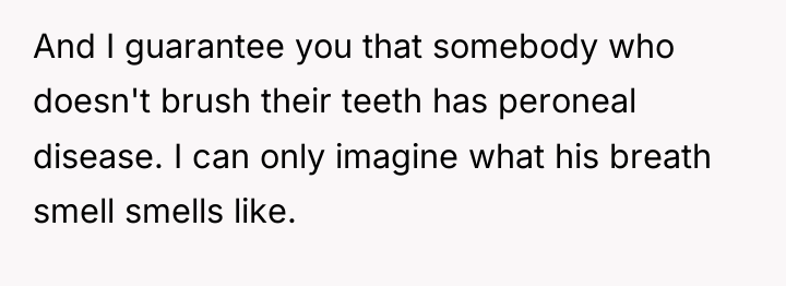 And I guarantee you that somebody who doesn't brush their...