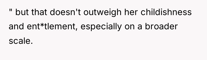 " but that doesn't outweigh her childishness and ent*tlement, especially...