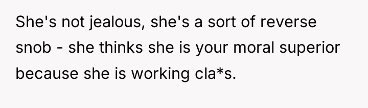 She's not jealous, she's a sort of reverse snob -...