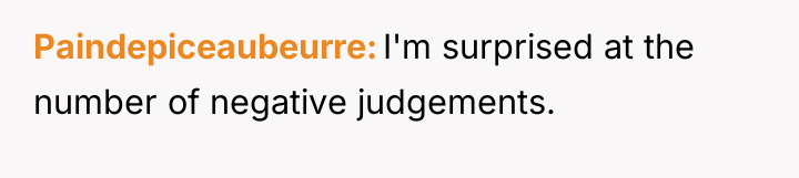 Paindepiceaubeurre I'm surprised at the number of negative judgements.