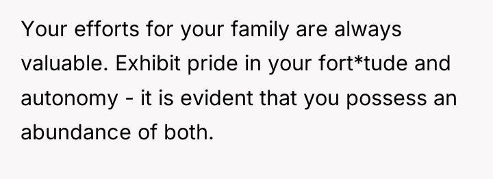 Your efforts for your family are always valuable. Exhibit pride...