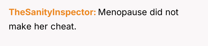 TheSanityInspector Menopause did not make her cheat.
