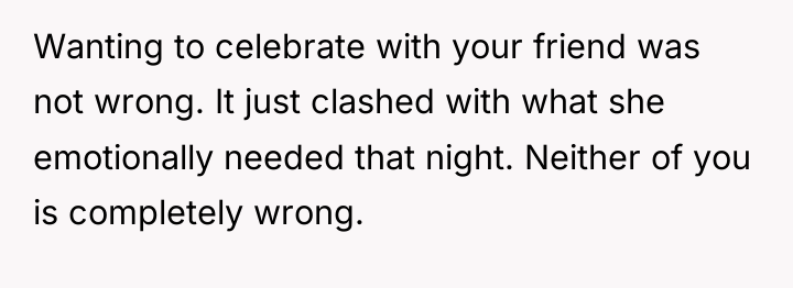 Wanting to celebrate with your friend was not wrong. It...