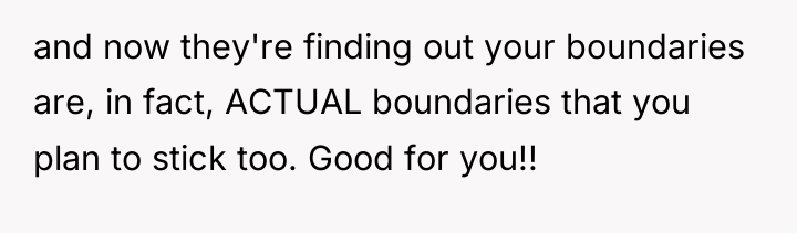 and now they're finding out your boundaries are, in fact,...