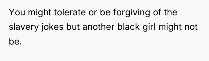 You might tolerate or be forgiving of the slavery jokes...