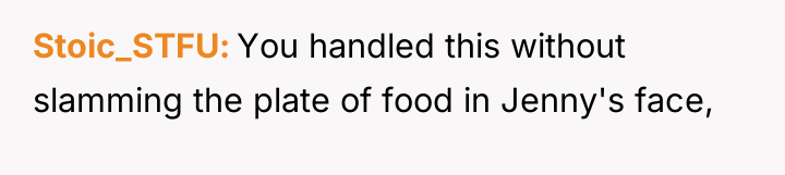 Stoic_STFU You handled this without slamming the plate of food...